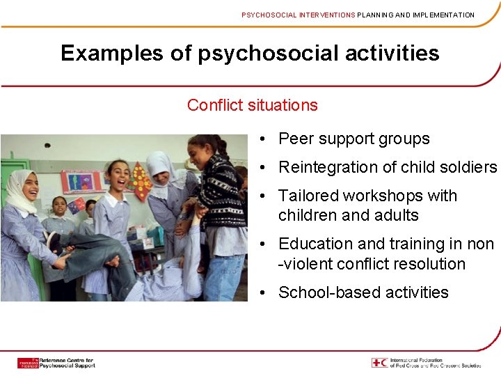 PSYCHOSOCIAL INTERVENTIONS PLANNING AND IMPLEMENTATION Examples of psychosocial activities Conflict situations • Peer support