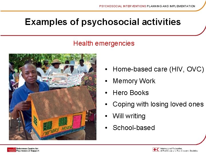 PSYCHOSOCIAL INTERVENTIONS PLANNING AND IMPLEMENTATION Examples of psychosocial activities Health emergencies • Home-based care