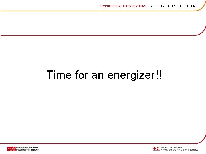 PSYCHOSOCIAL INTERVENTIONS PLANNING AND IMPLEMENTATION Time for an energizer!! 