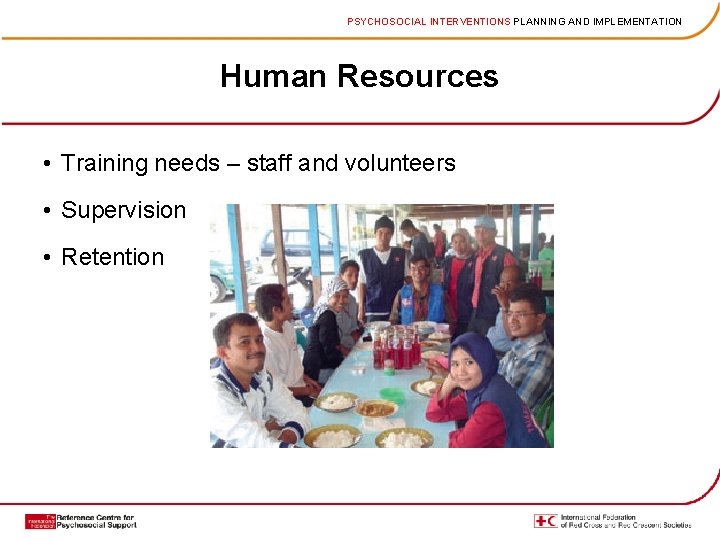 PSYCHOSOCIAL INTERVENTIONS PLANNING AND IMPLEMENTATION Human Resources • Training needs – staff and volunteers