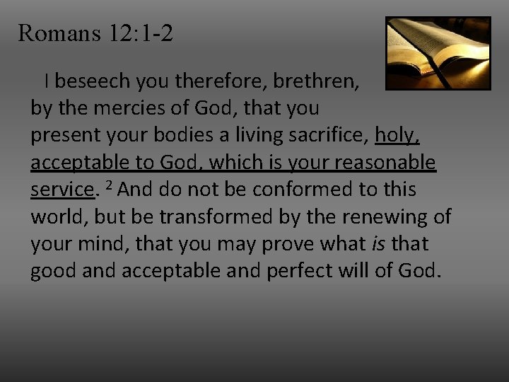 Romans 12: 1 -2 I beseech you therefore, brethren, by the mercies of God,
