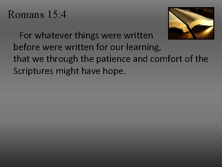 Romans 15: 4 For whatever things were written before were written for our learning,