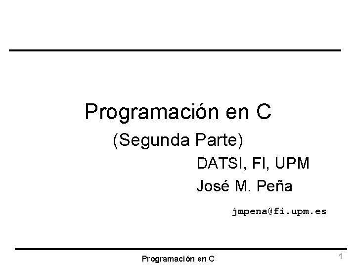 Programación en C (Segunda Parte) DATSI, FI, UPM José M. Peña jmpena@fi. upm. es