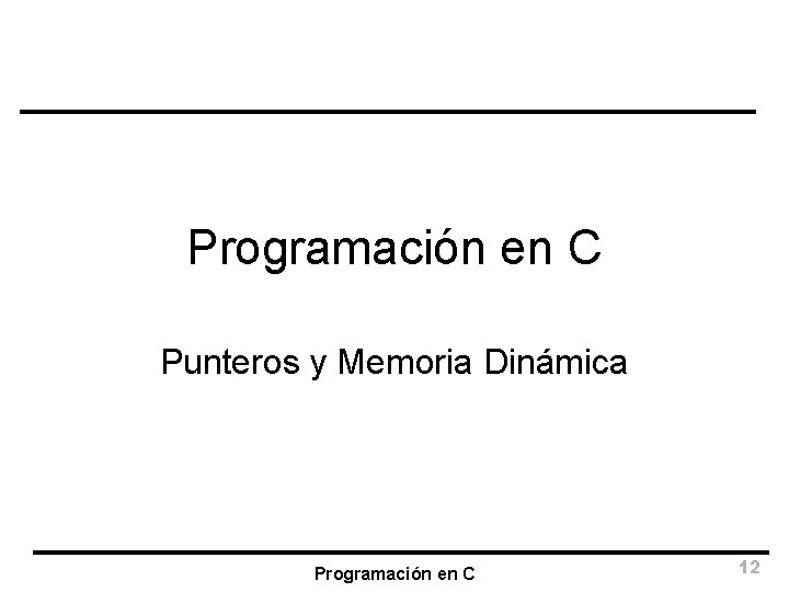 Programación en C Punteros y Memoria Dinámica Programación en C 12 