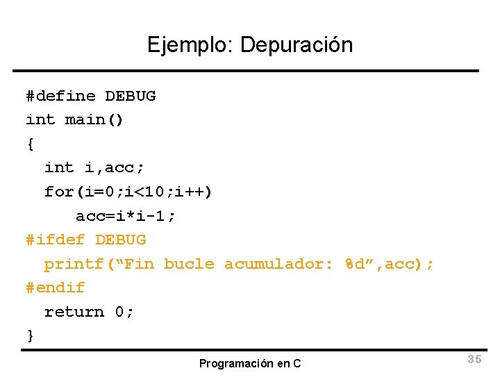 Ejemplo: Depuración #define DEBUG int main() { int i, acc; for(i=0; i<10; i++) acc=i*i-1;