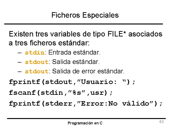 Ficheros Especiales Existen tres variables de tipo FILE* asociados a tres ficheros estándar: –