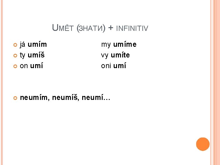 UMĚT (ЗНАТИ) + INFINITIV já umím ty umíš on umí my umíme vy umíte