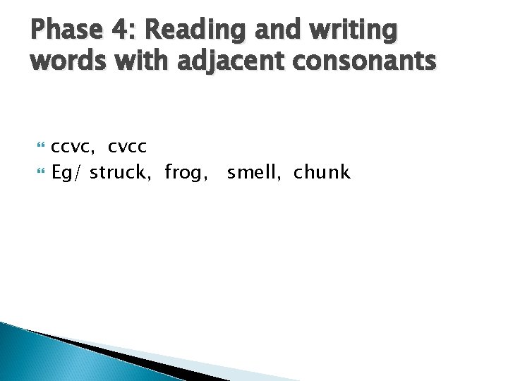 Phase 4: Reading and writing words with adjacent consonants ccvc, cvcc Eg/ struck, frog,