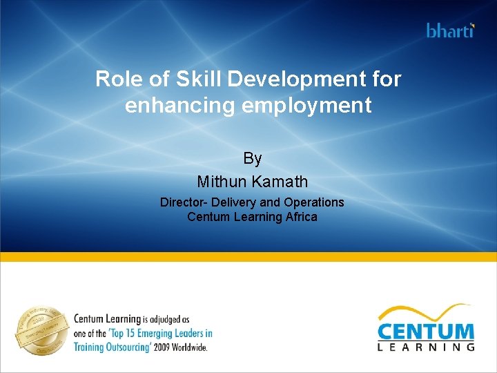 Role of Skill Development for enhancing employment By Mithun Kamath Director- Delivery and Operations