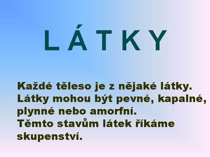 LÁTKY Každé těleso je z nějaké látky. Látky mohou být pevné, kapalné, plynné nebo