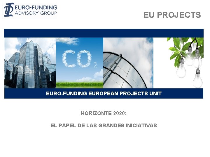 EU PROJECTS EURO-FUNDING EUROPEAN PROJECTS UNIT HORIZONTE 2020: EL PAPEL DE LAS GRANDES INICIATIVAS