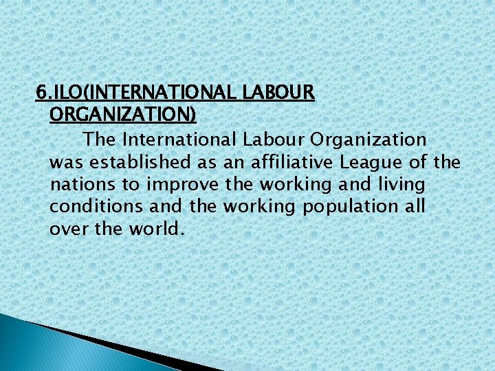 6. ILO(INTERNATIONAL LABOUR ORGANIZATION) The International Labour Organization was established as an affiliative League