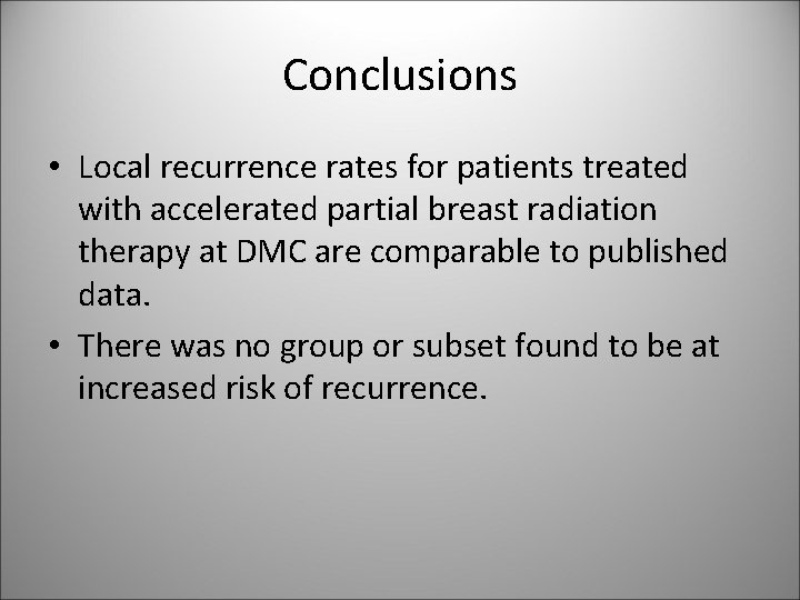 Conclusions • Local recurrence rates for patients treated with accelerated partial breast radiation therapy