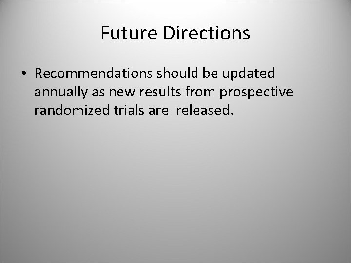 Future Directions • Recommendations should be updated annually as new results from prospective randomized