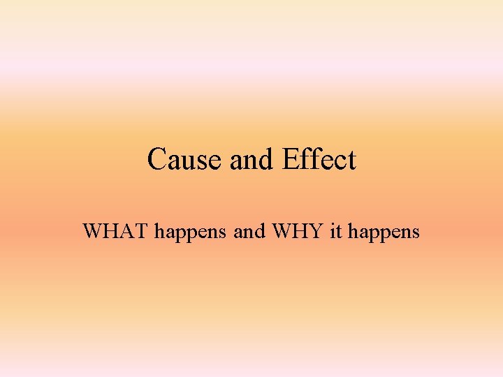 Cause and Effect WHAT happens and WHY it happens 