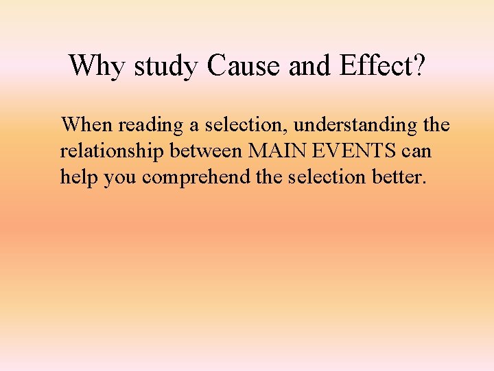 Why study Cause and Effect? When reading a selection, understanding the relationship between MAIN