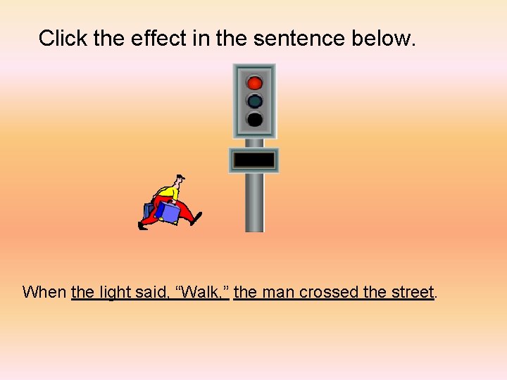 Click the effect in the sentence below. When the light said, “Walk, ” the