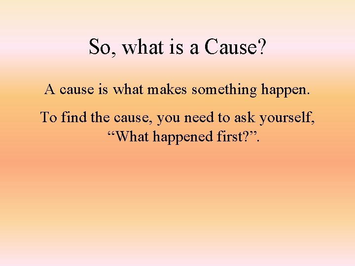 So, what is a Cause? A cause is what makes something happen. To find