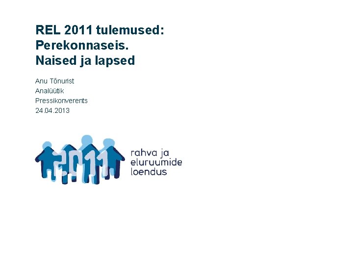 REL 2011 tulemused: Perekonnaseis. Naised ja lapsed Anu Tõnurist Analüütik Pressikonverents 24. 04. 2013