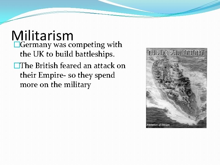 Militarism �Germany was competing with the UK to build battleships. �The British feared an