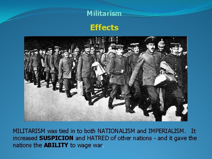 Militarism Effects MILITARISM was tied in to both NATIONALISM and IMPERIALISM. It increased SUSPICION