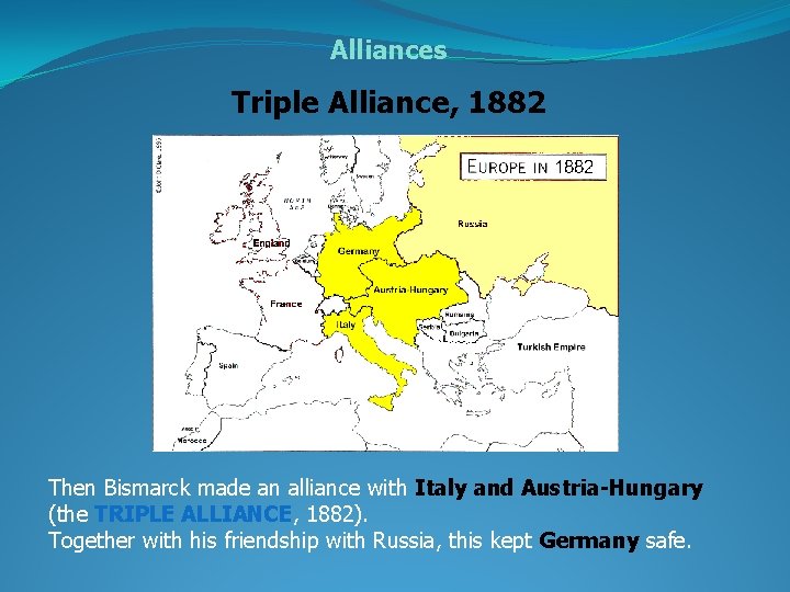 Alliances Triple Alliance, 1882 Then Bismarck made an alliance with Italy and Austria-Hungary (the