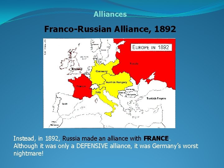 Alliances Franco-Russian Alliance, 1892 Instead, in 1892, Russia made an alliance with FRANCE. Although