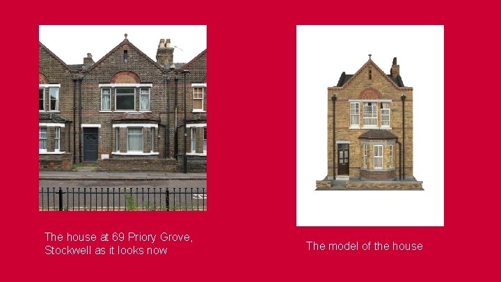 The house at 69 Priory Grove, Stockwell as it looks now The model of