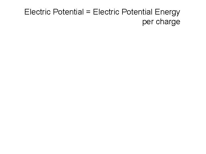 Electric Potential = Electric Potential Energy per charge 