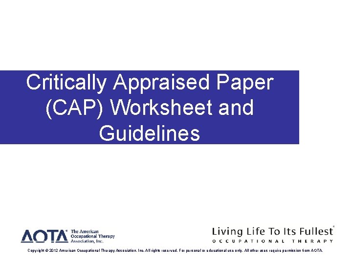 Critically Appraised Paper (CAP) Worksheet and Guidelines Copyright © 2012 American Occupational Therapy Association,