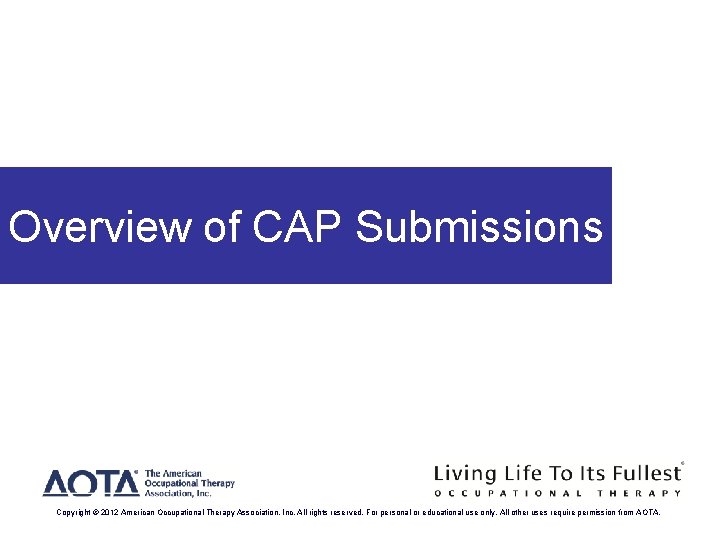 Overview of CAP Submissions Copyright © 2012 American Occupational Therapy Association, Inc. All rights