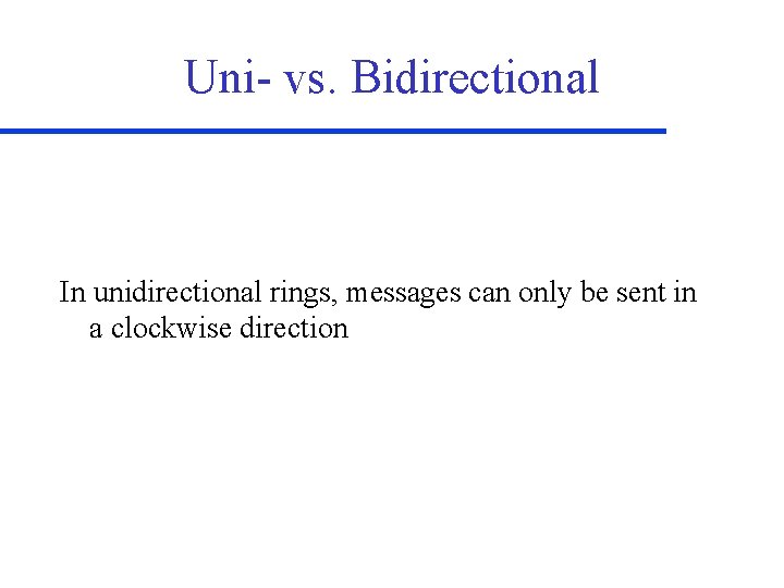 Uni- vs. Bidirectional In unidirectional rings, messages can only be sent in a clockwise