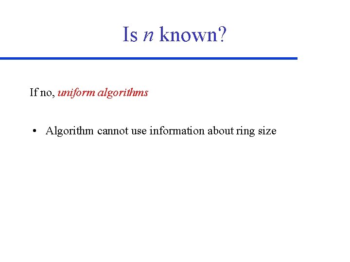 Is n known? If no, uniform algorithms • Algorithm cannot use information about ring