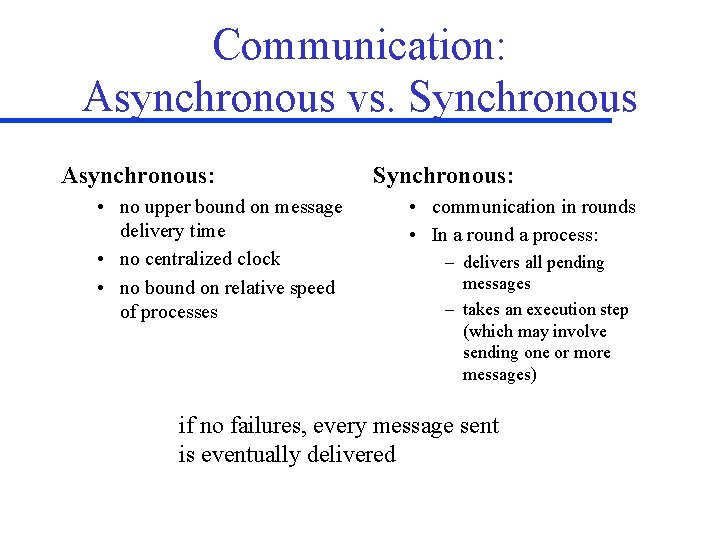 Communication: Asynchronous vs. Synchronous Asynchronous: • no upper bound on message delivery time •