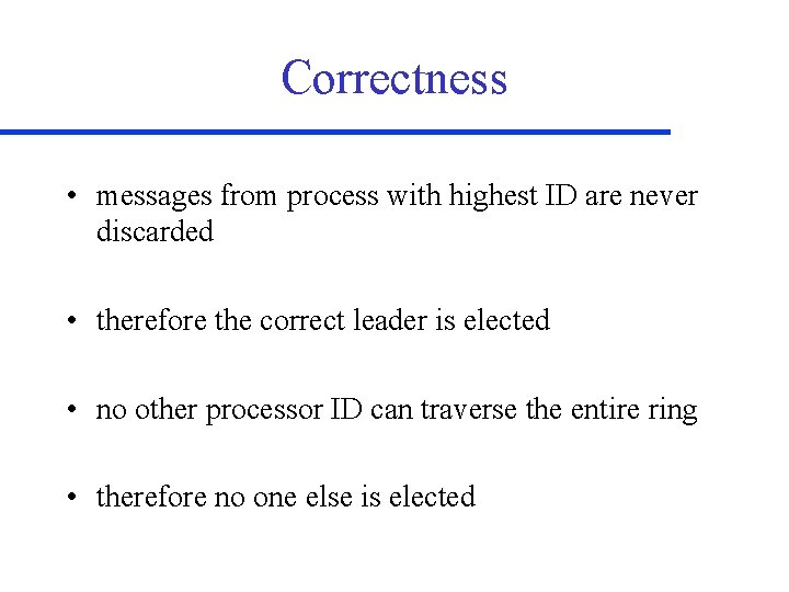 Correctness • messages from process with highest ID are never discarded • therefore the