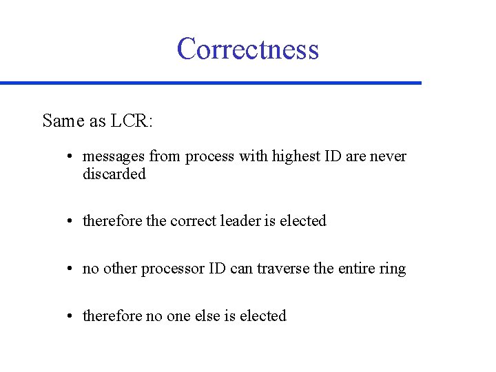 Correctness Same as LCR: • messages from process with highest ID are never discarded
