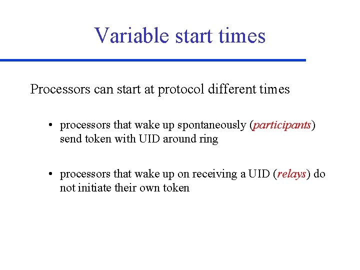 Variable start times Processors can start at protocol different times • processors that wake