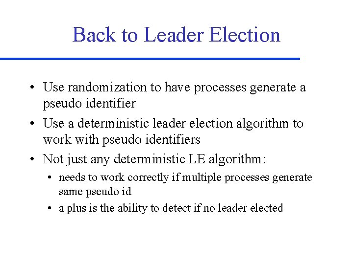 Back to Leader Election • Use randomization to have processes generate a pseudo identifier