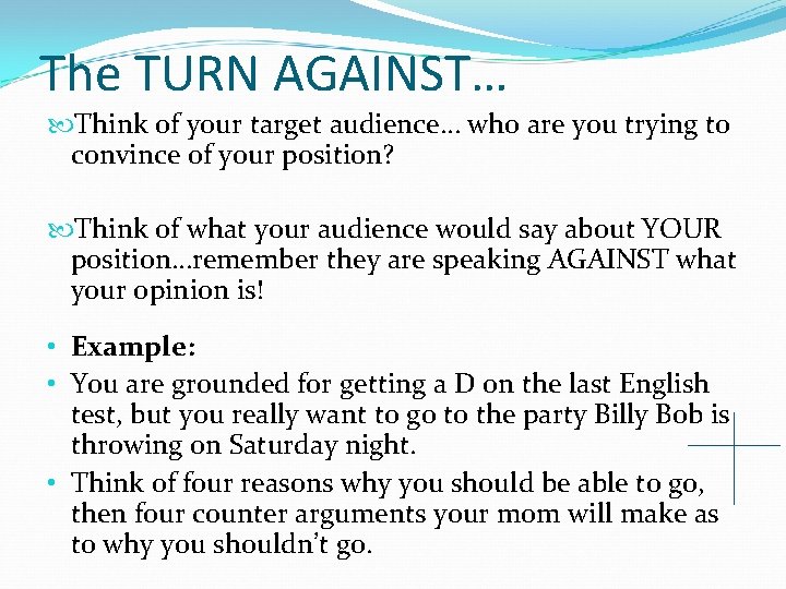 The TURN AGAINST… Think of your target audience… who are you trying to convince