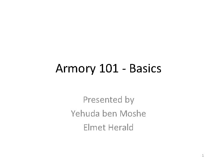 Armory 101 - Basics Presented by Yehuda ben Moshe Elmet Herald 1 
