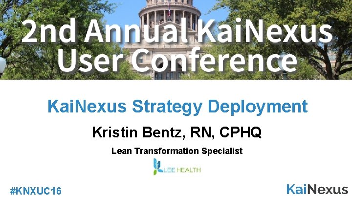 Kai. Nexus Strategy Deployment Kristin Bentz, RN, CPHQ Lean Transformation Specialist #KNXUC 16 