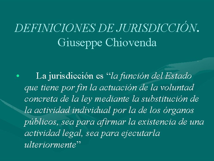 DEFINICIONES DE JURISDICCIÓN. Giuseppe Chiovenda • La jurisdicción es “la función del Estado que