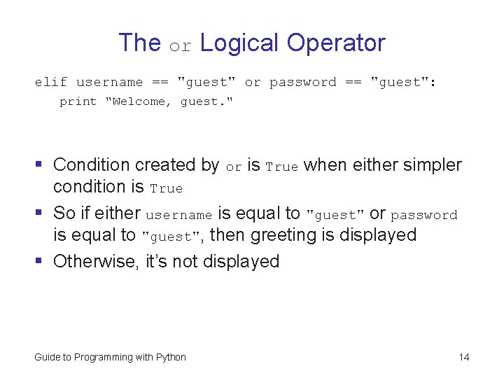 The or Logical Operator elif username == "guest" or password == "guest": print "Welcome,
