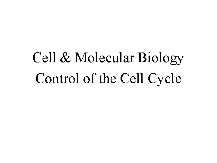 Cell & Molecular Biology Control of the Cell Cycle 