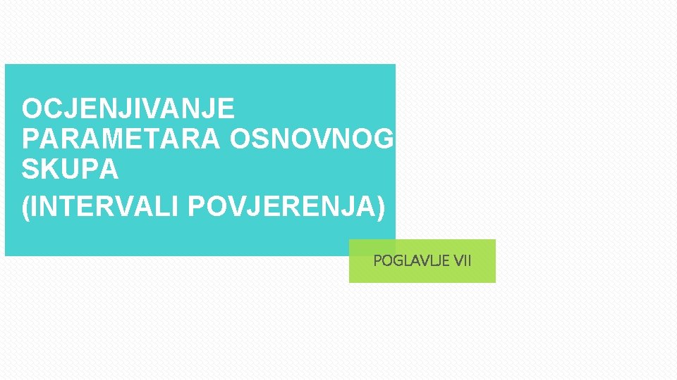 OCJENJIVANJE PARAMETARA OSNOVNOG SKUPA (INTERVALI POVJERENJA) POGLAVLJE VII 