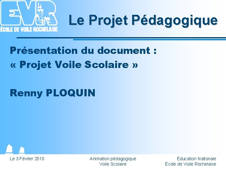 Le Projet Pédagogique Présentation du document : « Projet Voile Scolaire » Renny PLOQUIN