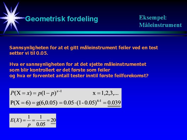 Geometrisk fordeling Eksempel: Måleinstrument Sannsynligheten for at et gitt måleinstrument feiler ved en test