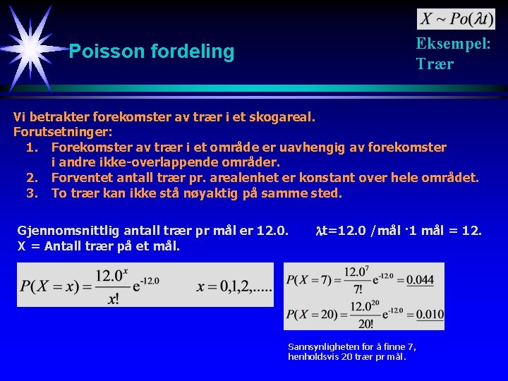 Eksempel: Trær Poisson fordeling Vi betrakter forekomster av trær i et skogareal. Forutsetninger: 1.