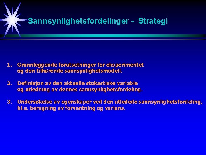 Sannsynlighetsfordelinger - Strategi 1. Grunnleggende forutsetninger for eksperimentet og den tilhørende sannsynlighetsmodell. 2. Definisjon Sannsynlighetsfordelinger - Strategi 1. Grunnleggende forutsetninger for eksperimentet og den tilhørende sannsynlighetsmodell. 2. Definisjon