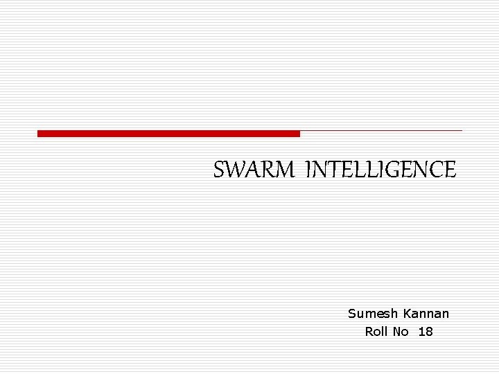 SWARM INTELLIGENCE Sumesh Kannan Roll No 18 